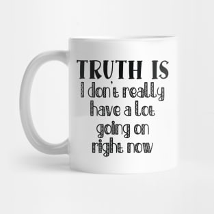 Truth Is I Don't Really Have a Lot Going On Right Now Mug